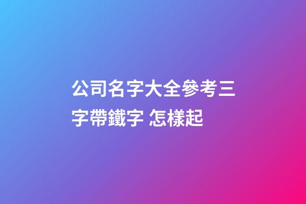 公司名字大全參考三字帶鐵字 怎樣起-第1張-公司起名-玄機派